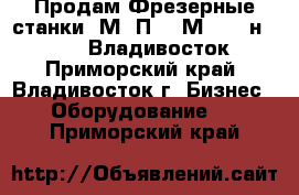 Продам Фрезерные станки 6М12П,  6М83,  6н11, 675, Владивосток - Приморский край, Владивосток г. Бизнес » Оборудование   . Приморский край